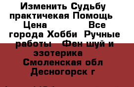 Изменить Судьбу, практичекая Помощь › Цена ­ 15 000 - Все города Хобби. Ручные работы » Фен-шуй и эзотерика   . Смоленская обл.,Десногорск г.